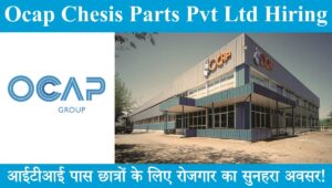 Ocap Chesis Parts Pvt Ltd Hiring 2023 : ओकैप चेसिस पार्ट्स प्राइवेट लिमिटेड में निकली बम्पर भर्ती, आईटीआई पास छात्रों के लिए रोजगार का सुनहरा अवसर!