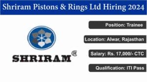 Shriram Pistons & Rings Ltd Hiring 2024 | Alwar, Rajasthan | Trainee | Rs. 17,000/- CTC | ITI Pass | Freshers.