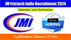 JM Frictech India Recruitment 2024 | जेएम फ्रिकटेक इंडिया में आईटीआई एंड डिप्लोमा के लिए निकली बंपर भर्ती.