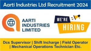 Aarti Industries Ltd Recruitment 2024 | Dcs Supervisor | Shift Incharge | Field Operator | Mechanical Operations Technician Etc.