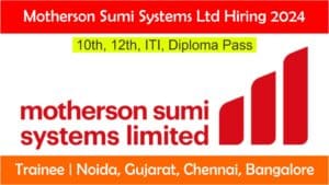 Motherson Sumi Systems Ltd Hiring 2024 | Trainee | Noida, Gujarat, Chennai, Bangalore | 10th, 12th, ITI, Diploma Pass.