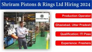 Shriram Pistons & Rings Ltd Hiring 2024 | Production Operator | Ghaziabad, Uttar Pradesh | ITI Pass | Freshers.