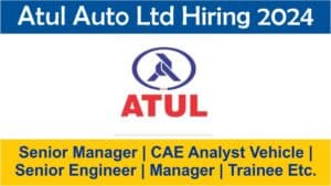 Atul Auto Ltd Hiring 2024 | Senior Manager | CAE Analyst Vehicle | Senior Engineer | Manager | Trainee Etc.