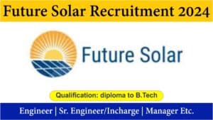 Future Solar Recruitment 2024 | Engineer | Sr. Engineer/Incharge | Manager Etc.