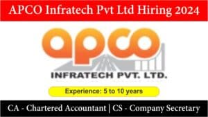 APCO Infratech Pvt Ltd Hiring 2024 | CA – Chartered Accountant | CS – Company Secretary | 5 to 10 years.