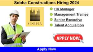 Sobha Constructions Hiring 2024 | Hiring for HR Manager, Management Trainee, Senior Executive, Talent Acquisition